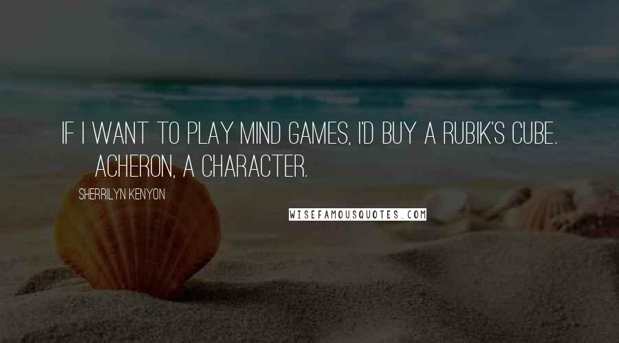 Sherrilyn Kenyon Quotes: If I want to play mind games, I'd buy a Rubik's cube. ~ Acheron, a character.