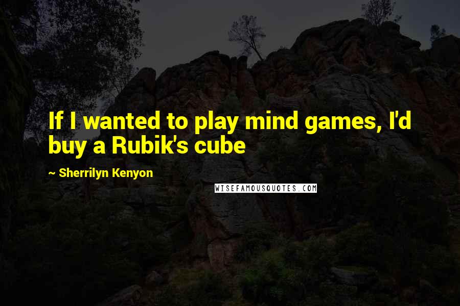 Sherrilyn Kenyon Quotes: If I wanted to play mind games, I'd buy a Rubik's cube