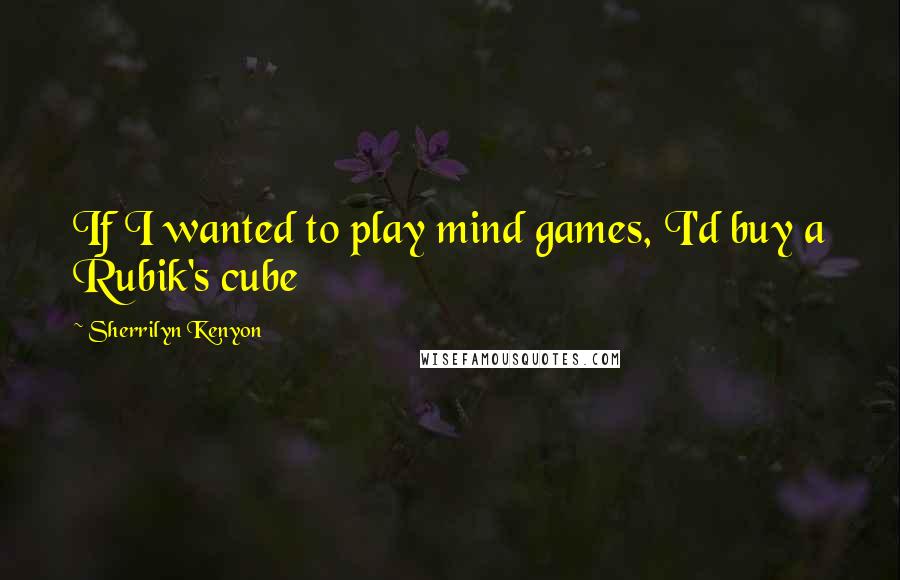 Sherrilyn Kenyon Quotes: If I wanted to play mind games, I'd buy a Rubik's cube