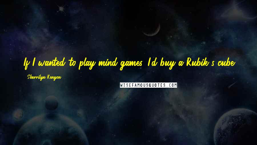 Sherrilyn Kenyon Quotes: If I wanted to play mind games, I'd buy a Rubik's cube