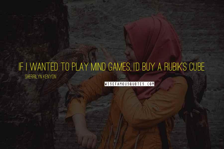 Sherrilyn Kenyon Quotes: If I wanted to play mind games, I'd buy a Rubik's cube