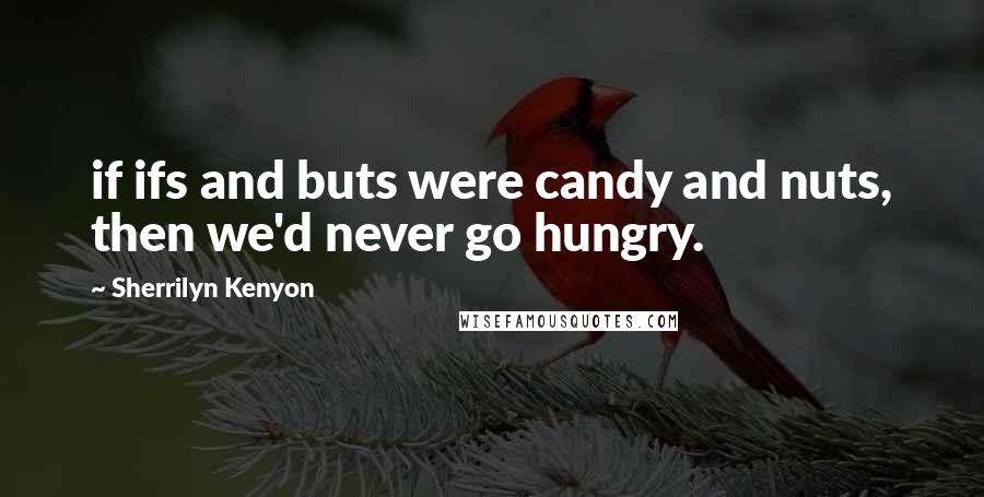 Sherrilyn Kenyon Quotes: if ifs and buts were candy and nuts, then we'd never go hungry.