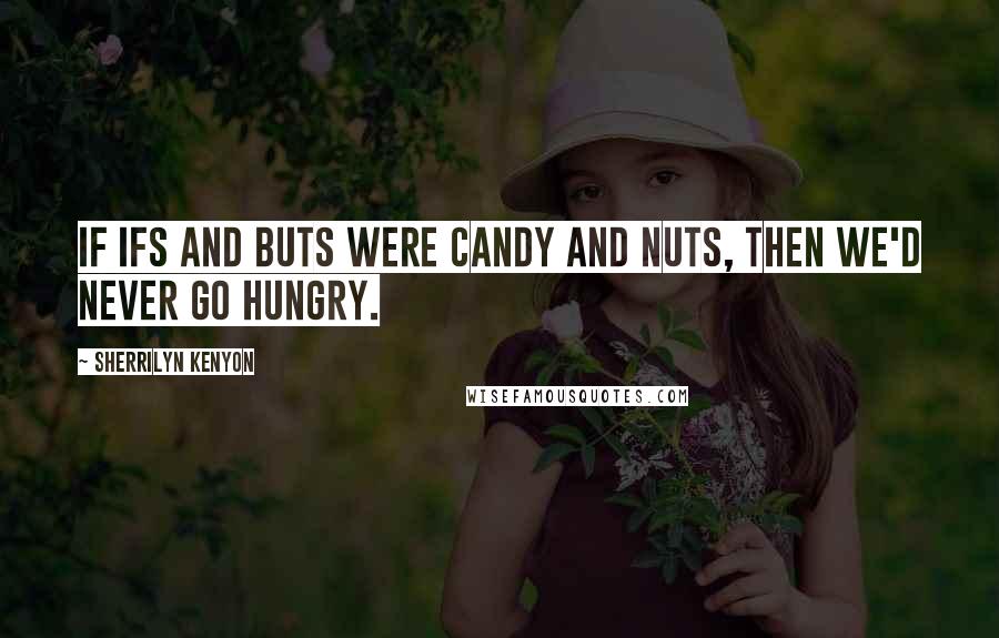 Sherrilyn Kenyon Quotes: if ifs and buts were candy and nuts, then we'd never go hungry.