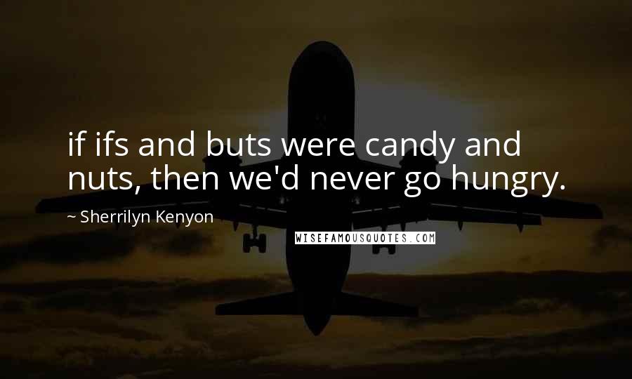 Sherrilyn Kenyon Quotes: if ifs and buts were candy and nuts, then we'd never go hungry.