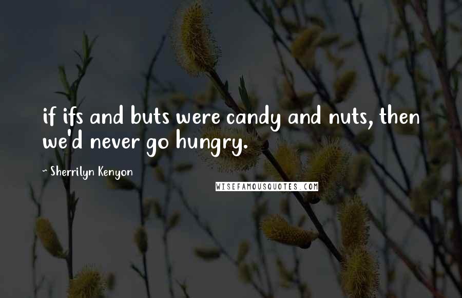 Sherrilyn Kenyon Quotes: if ifs and buts were candy and nuts, then we'd never go hungry.