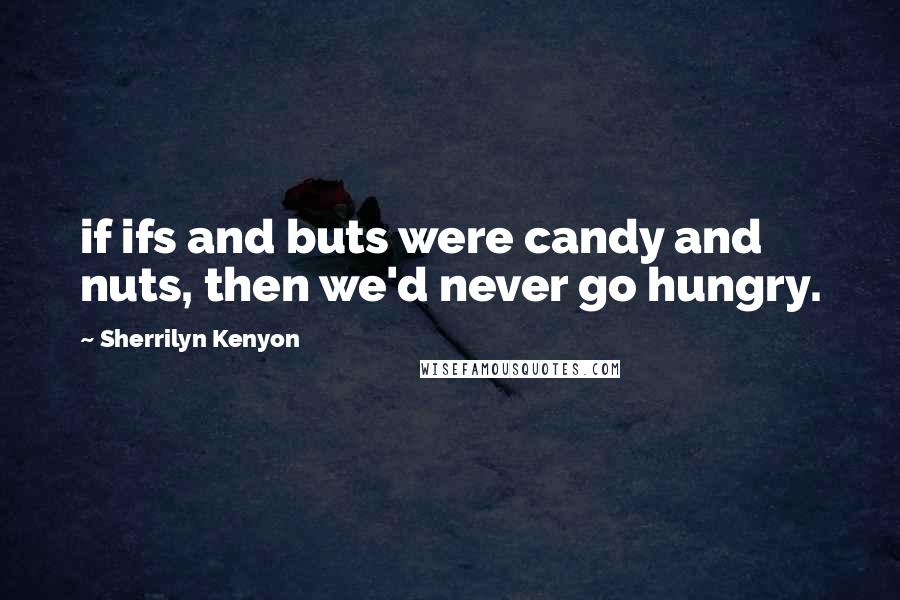 Sherrilyn Kenyon Quotes: if ifs and buts were candy and nuts, then we'd never go hungry.