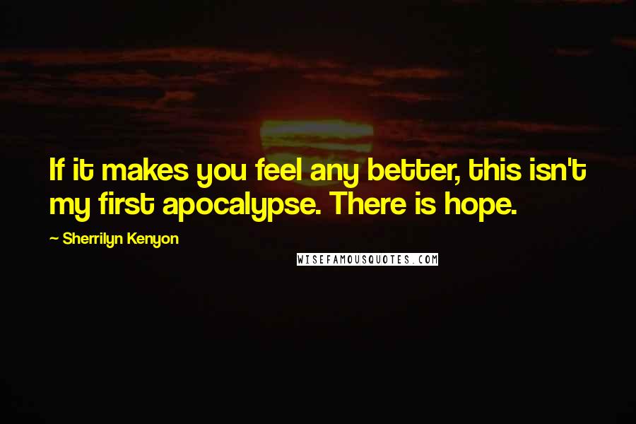 Sherrilyn Kenyon Quotes: If it makes you feel any better, this isn't my first apocalypse. There is hope.