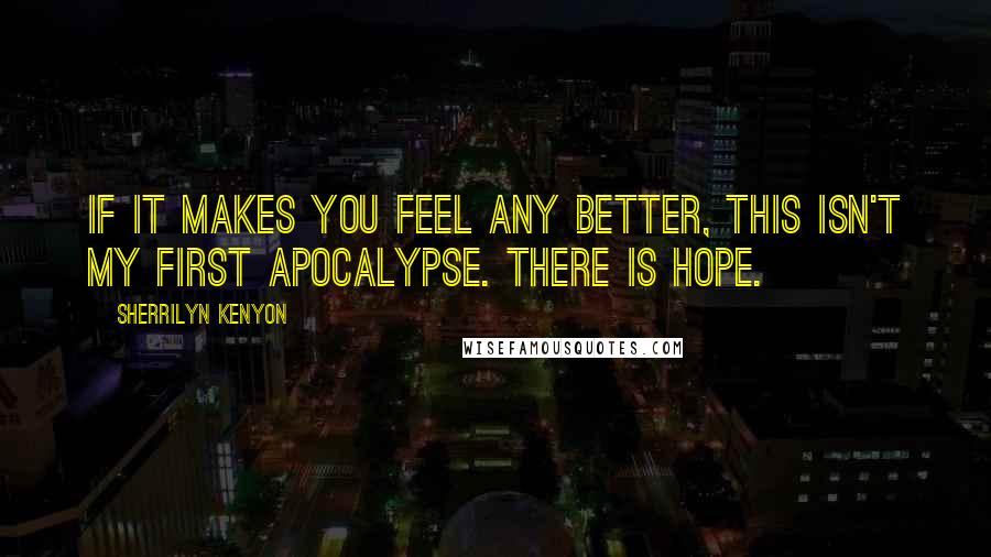 Sherrilyn Kenyon Quotes: If it makes you feel any better, this isn't my first apocalypse. There is hope.