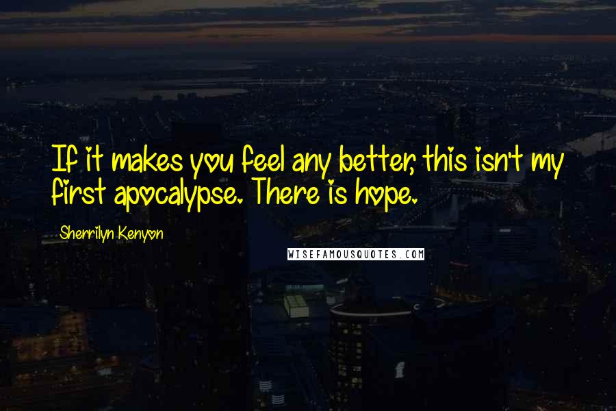 Sherrilyn Kenyon Quotes: If it makes you feel any better, this isn't my first apocalypse. There is hope.