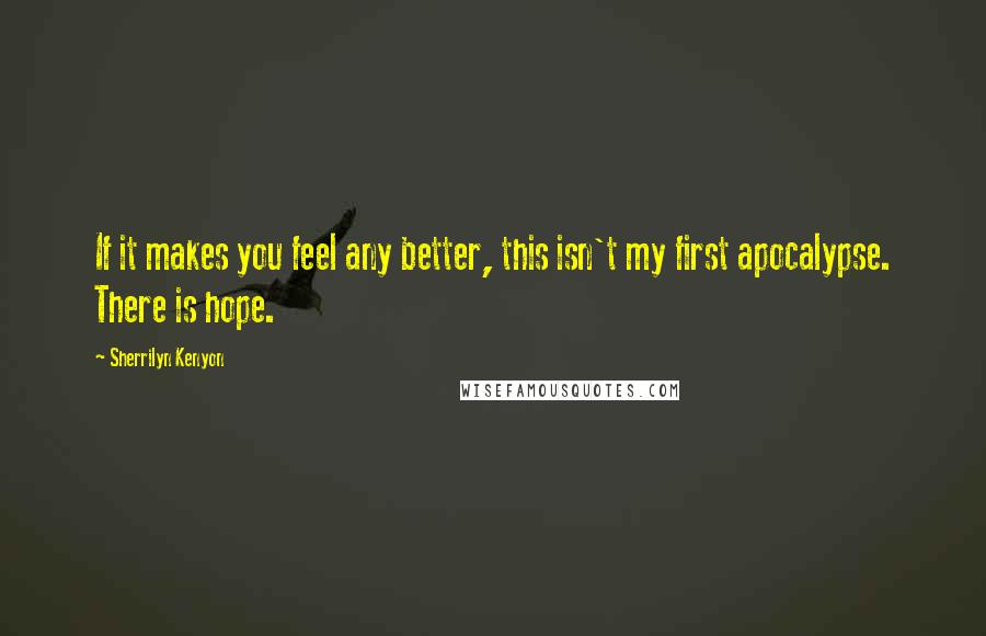 Sherrilyn Kenyon Quotes: If it makes you feel any better, this isn't my first apocalypse. There is hope.