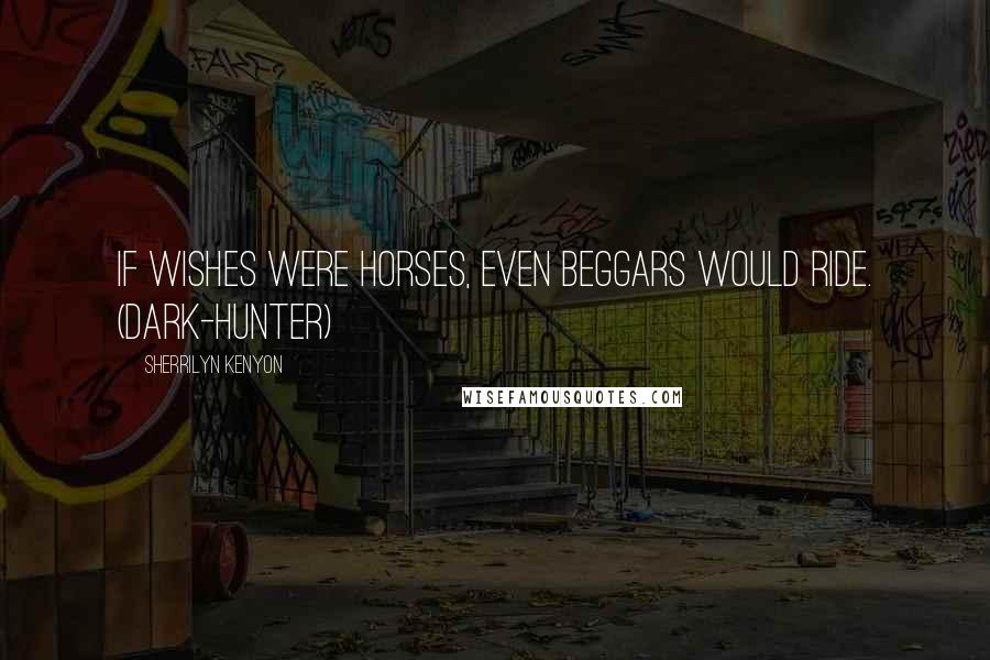 Sherrilyn Kenyon Quotes: If wishes were horses, even beggars would ride. (Dark-Hunter)