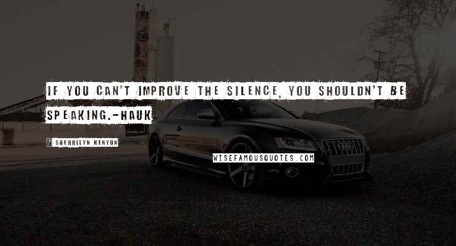 Sherrilyn Kenyon Quotes: If you can't improve the silence, you shouldn't be speaking.-Hauk