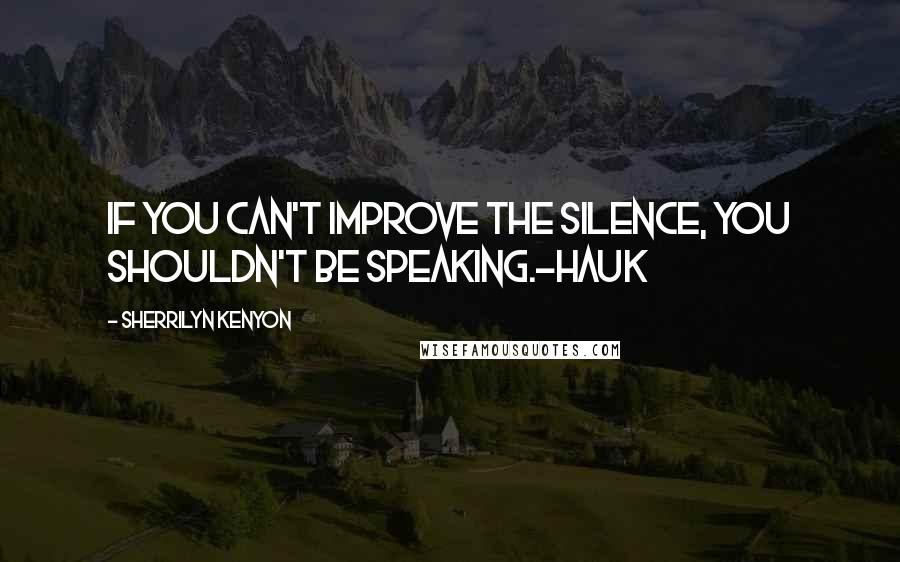 Sherrilyn Kenyon Quotes: If you can't improve the silence, you shouldn't be speaking.-Hauk