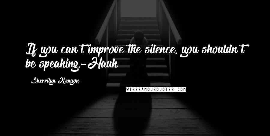 Sherrilyn Kenyon Quotes: If you can't improve the silence, you shouldn't be speaking.-Hauk