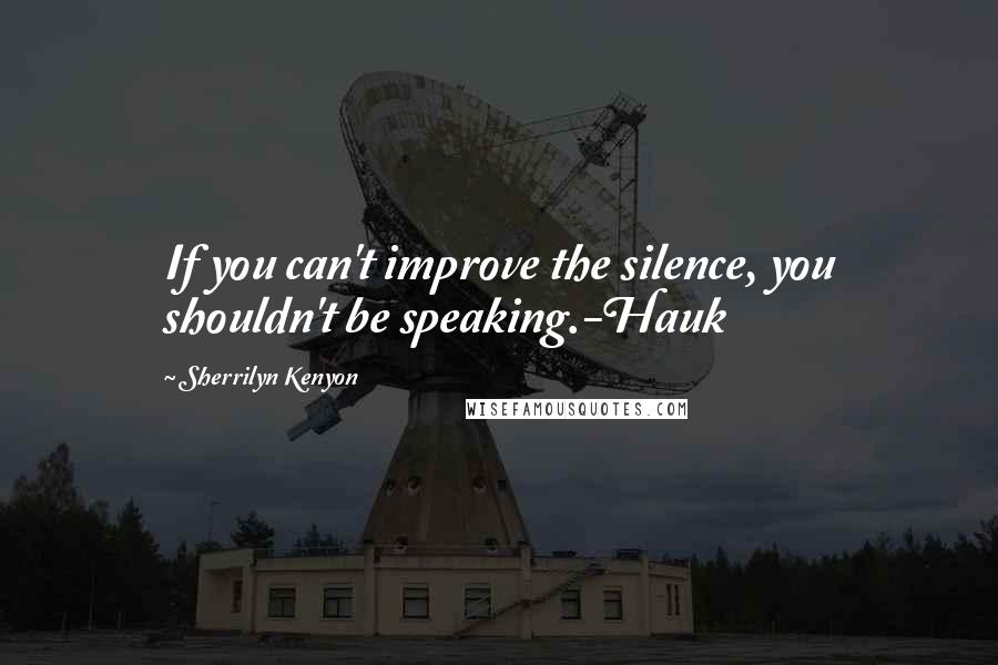 Sherrilyn Kenyon Quotes: If you can't improve the silence, you shouldn't be speaking.-Hauk