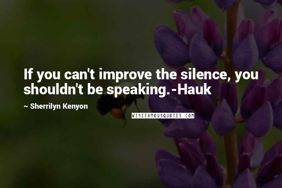 Sherrilyn Kenyon Quotes: If you can't improve the silence, you shouldn't be speaking.-Hauk