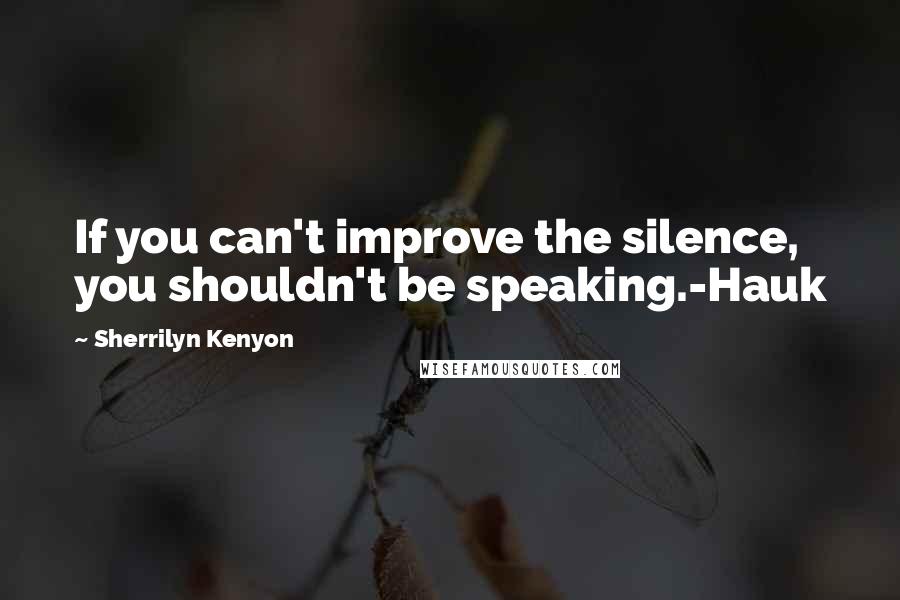 Sherrilyn Kenyon Quotes: If you can't improve the silence, you shouldn't be speaking.-Hauk