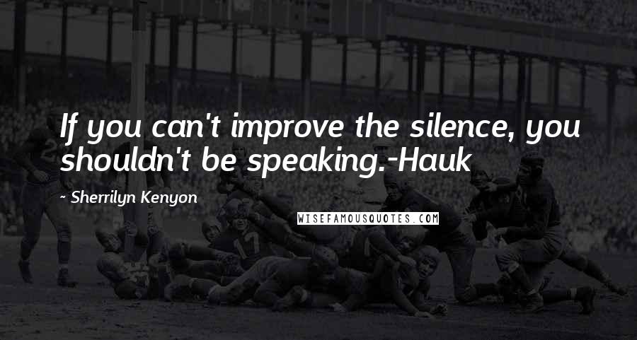 Sherrilyn Kenyon Quotes: If you can't improve the silence, you shouldn't be speaking.-Hauk