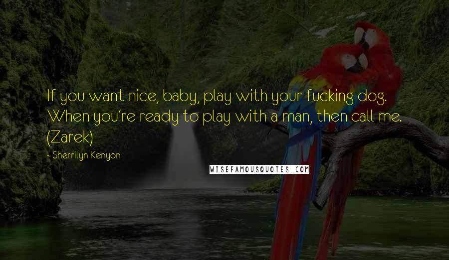 Sherrilyn Kenyon Quotes: If you want nice, baby, play with your fucking dog. When you're ready to play with a man, then call me. (Zarek)