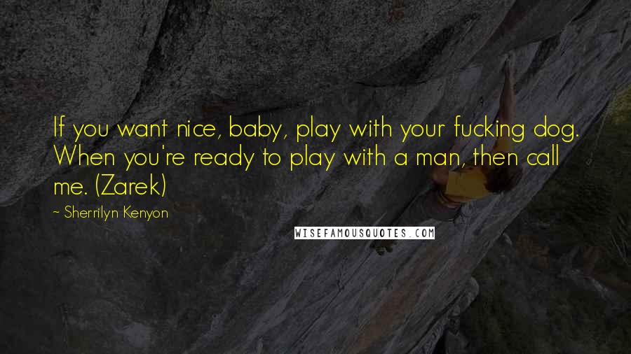 Sherrilyn Kenyon Quotes: If you want nice, baby, play with your fucking dog. When you're ready to play with a man, then call me. (Zarek)