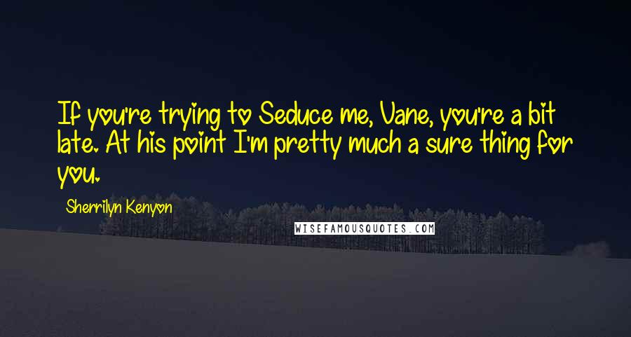 Sherrilyn Kenyon Quotes: If you're trying to Seduce me, Vane, you're a bit late. At his point I'm pretty much a sure thing for you.