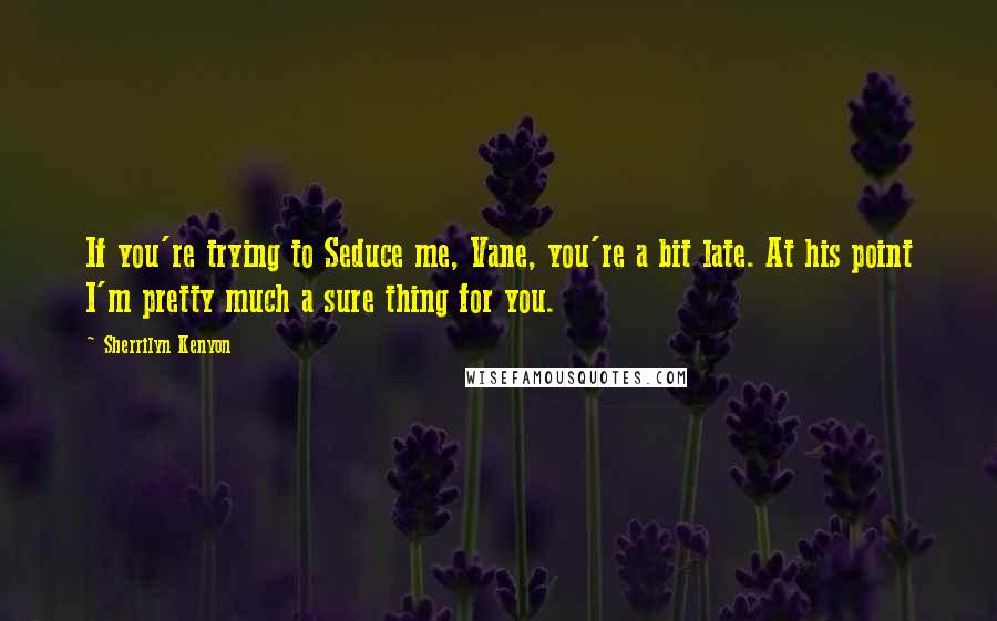 Sherrilyn Kenyon Quotes: If you're trying to Seduce me, Vane, you're a bit late. At his point I'm pretty much a sure thing for you.