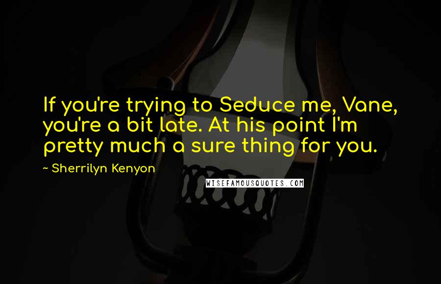 Sherrilyn Kenyon Quotes: If you're trying to Seduce me, Vane, you're a bit late. At his point I'm pretty much a sure thing for you.