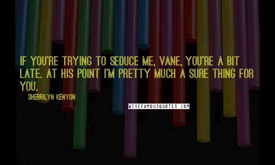 Sherrilyn Kenyon Quotes: If you're trying to Seduce me, Vane, you're a bit late. At his point I'm pretty much a sure thing for you.