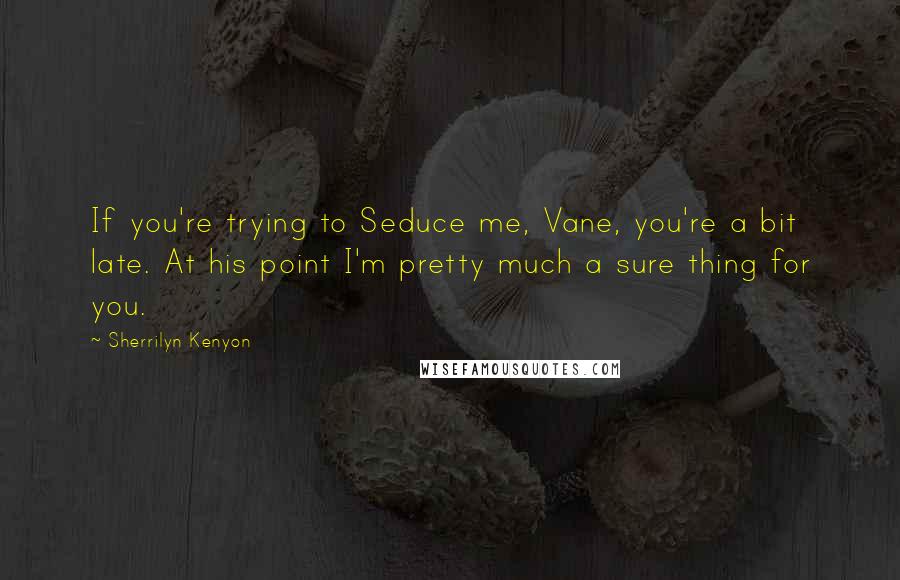 Sherrilyn Kenyon Quotes: If you're trying to Seduce me, Vane, you're a bit late. At his point I'm pretty much a sure thing for you.