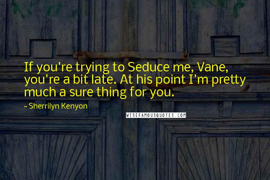 Sherrilyn Kenyon Quotes: If you're trying to Seduce me, Vane, you're a bit late. At his point I'm pretty much a sure thing for you.