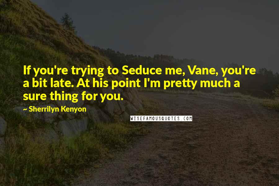 Sherrilyn Kenyon Quotes: If you're trying to Seduce me, Vane, you're a bit late. At his point I'm pretty much a sure thing for you.