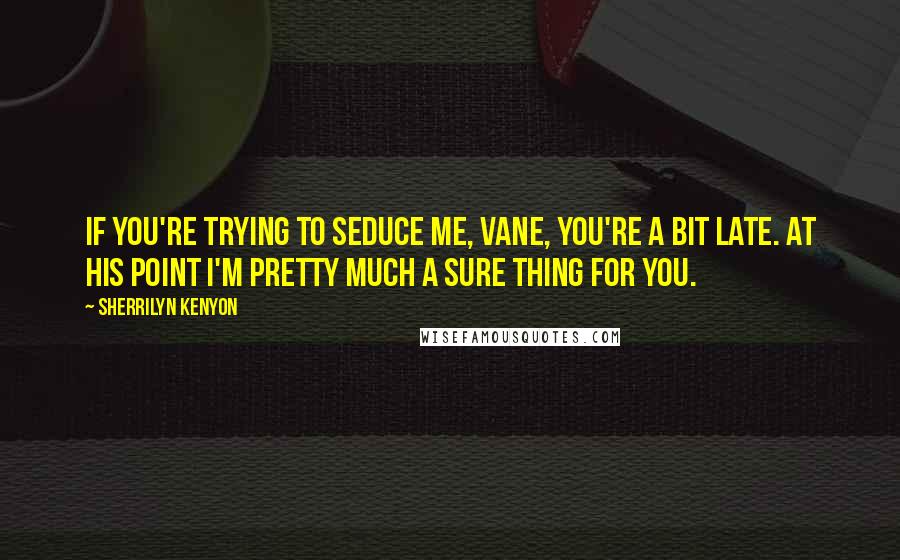 Sherrilyn Kenyon Quotes: If you're trying to Seduce me, Vane, you're a bit late. At his point I'm pretty much a sure thing for you.
