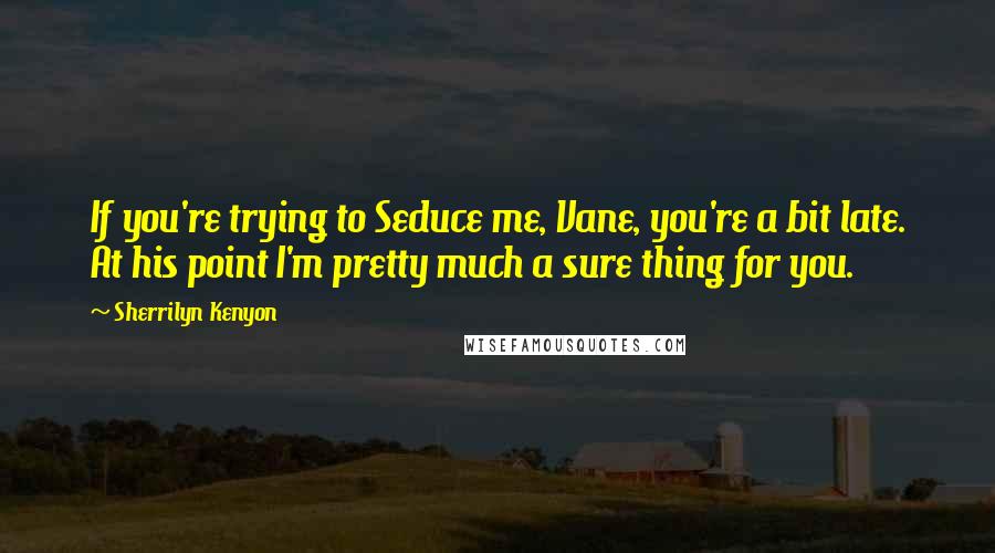 Sherrilyn Kenyon Quotes: If you're trying to Seduce me, Vane, you're a bit late. At his point I'm pretty much a sure thing for you.