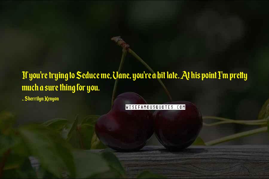 Sherrilyn Kenyon Quotes: If you're trying to Seduce me, Vane, you're a bit late. At his point I'm pretty much a sure thing for you.