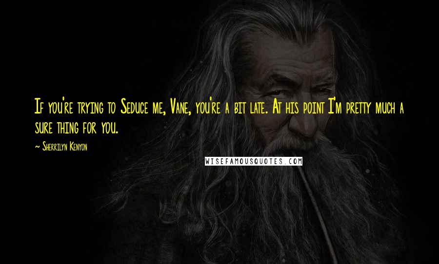 Sherrilyn Kenyon Quotes: If you're trying to Seduce me, Vane, you're a bit late. At his point I'm pretty much a sure thing for you.