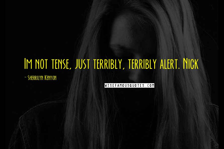 Sherrilyn Kenyon Quotes: Im not tense, just terribly, terribly alert. Nick