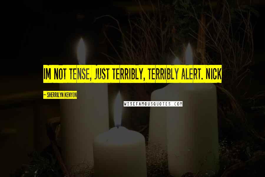 Sherrilyn Kenyon Quotes: Im not tense, just terribly, terribly alert. Nick