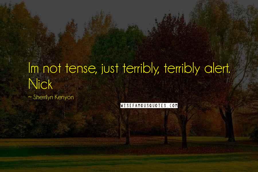 Sherrilyn Kenyon Quotes: Im not tense, just terribly, terribly alert. Nick