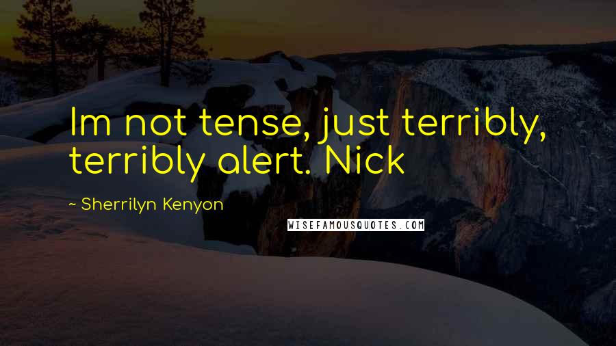 Sherrilyn Kenyon Quotes: Im not tense, just terribly, terribly alert. Nick