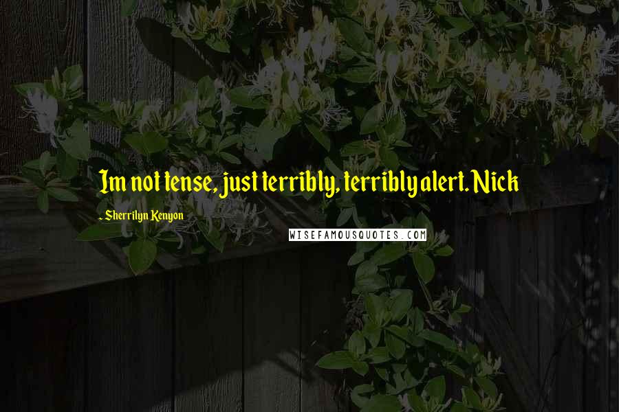 Sherrilyn Kenyon Quotes: Im not tense, just terribly, terribly alert. Nick