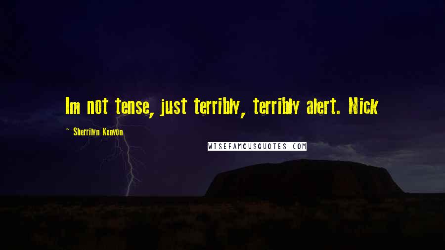 Sherrilyn Kenyon Quotes: Im not tense, just terribly, terribly alert. Nick