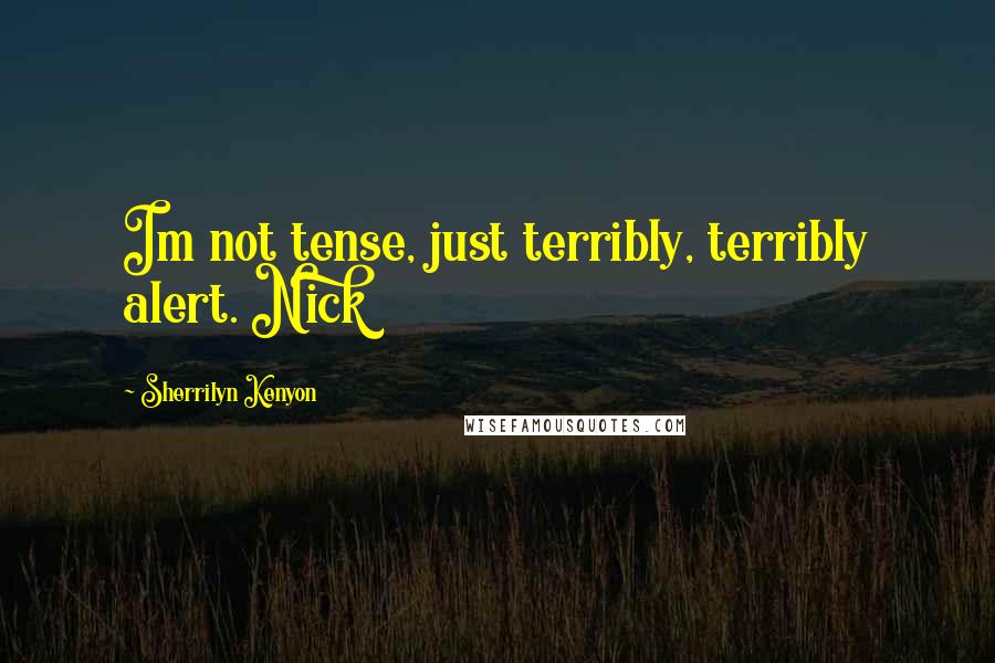 Sherrilyn Kenyon Quotes: Im not tense, just terribly, terribly alert. Nick