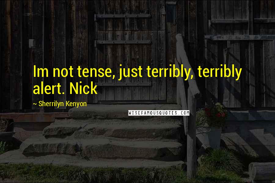 Sherrilyn Kenyon Quotes: Im not tense, just terribly, terribly alert. Nick