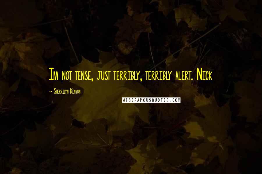 Sherrilyn Kenyon Quotes: Im not tense, just terribly, terribly alert. Nick