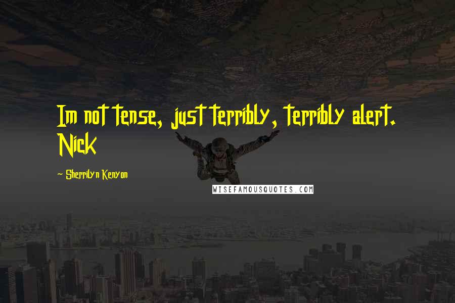 Sherrilyn Kenyon Quotes: Im not tense, just terribly, terribly alert. Nick