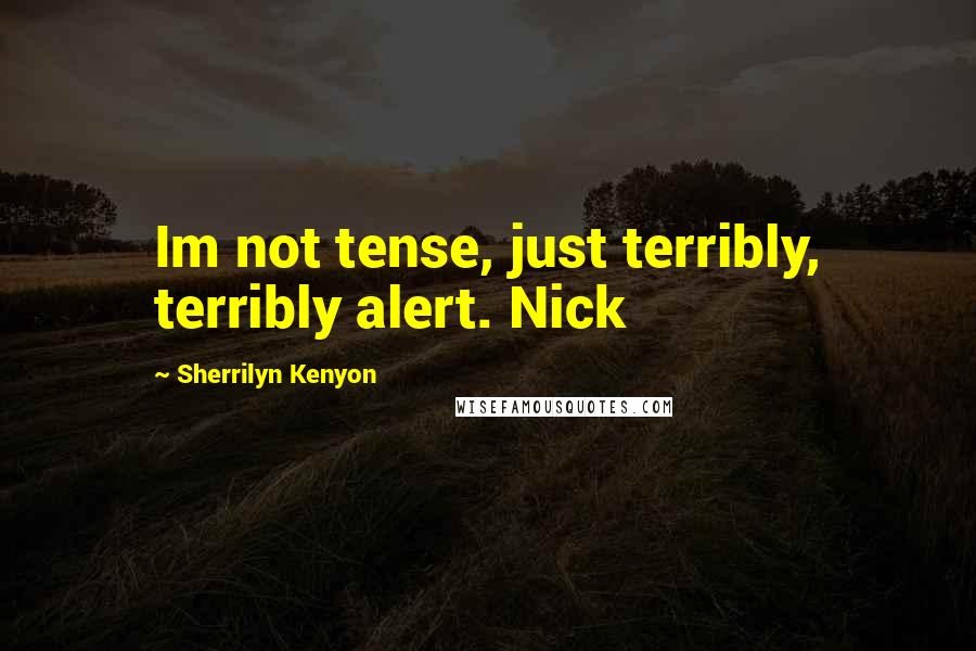 Sherrilyn Kenyon Quotes: Im not tense, just terribly, terribly alert. Nick