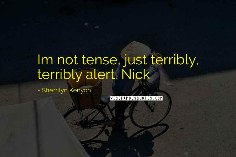 Sherrilyn Kenyon Quotes: Im not tense, just terribly, terribly alert. Nick