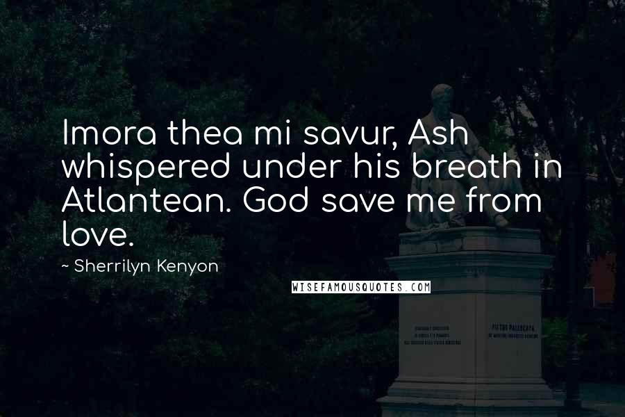 Sherrilyn Kenyon Quotes: Imora thea mi savur, Ash whispered under his breath in Atlantean. God save me from love.