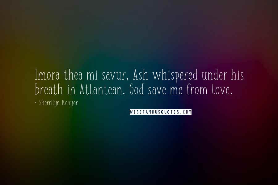 Sherrilyn Kenyon Quotes: Imora thea mi savur, Ash whispered under his breath in Atlantean. God save me from love.