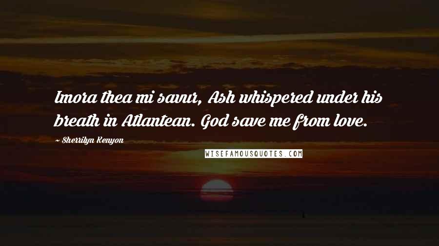 Sherrilyn Kenyon Quotes: Imora thea mi savur, Ash whispered under his breath in Atlantean. God save me from love.